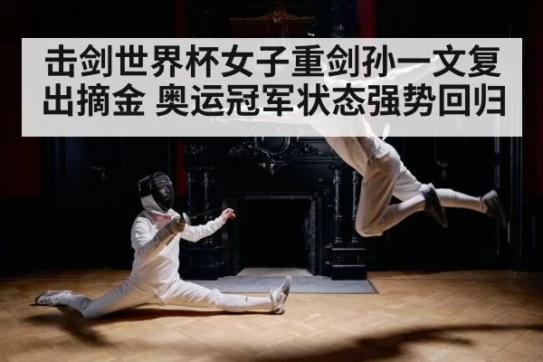 击剑世界杯女子重剑孙一文复出摘金 奥运冠军状态强势回归