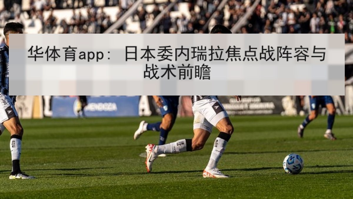 华体育app: 日本委内瑞拉焦点战阵容与战术前瞻